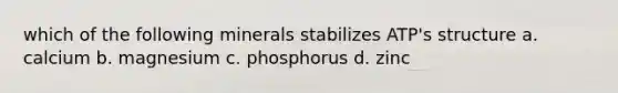 which of the following minerals stabilizes ATP's structure a. calcium b. magnesium c. phosphorus d. zinc