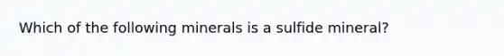 Which of the following minerals is a sulfide mineral?