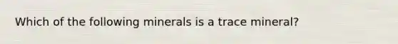 Which of the following minerals is a trace mineral?