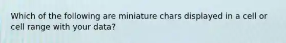 Which of the following are miniature chars displayed in a cell or cell range with your data?