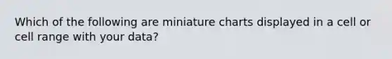 Which of the following are miniature charts displayed in a cell or cell range with your data?