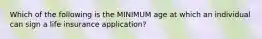 Which of the following is the MINIMUM age at which an individual can sign a life insurance application?