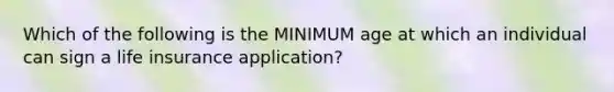 Which of the following is the MINIMUM age at which an individual can sign a life insurance application?