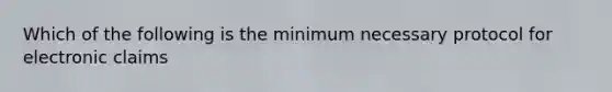 Which of the following is the minimum necessary protocol for electronic claims