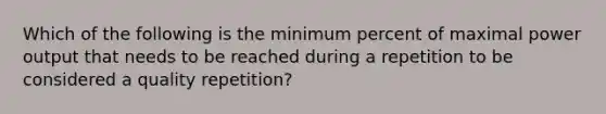 Which of the following is the minimum percent of maximal power output that needs to be reached during a repetition to be considered a quality repetition?