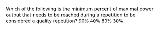 Which of the following is the minimum percent of maximal power output that needs to be reached during a repetition to be considered a quality repetition? 90% 40% 80% 30%