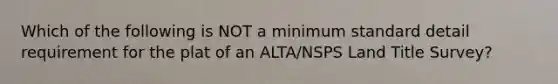 Which of the following is NOT a minimum standard detail requirement for the plat of an ALTA/NSPS Land Title Survey?