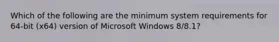 Which of the following are the minimum system requirements for 64-bit (x64) version of Microsoft Windows 8/8.1?