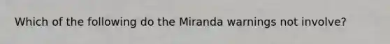 Which of the following do the Miranda warnings not involve?