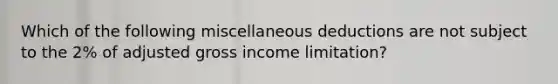 Which of the following miscellaneous deductions are not subject to the 2% of adjusted gross income limitation?