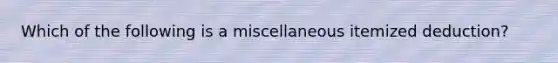 Which of the following is a miscellaneous itemized deduction?