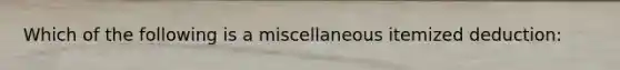 Which of the following is a miscellaneous itemized deduction: