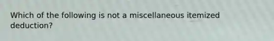 Which of the following is not a miscellaneous itemized deduction?