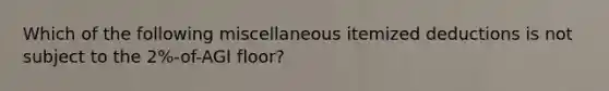 Which of the following miscellaneous itemized deductions is not subject to the 2%-of-AGI floor?