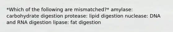 *Which of the following are mismatched?* amylase: carbohydrate digestion protease: lipid digestion nuclease: DNA and RNA digestion lipase: fat digestion