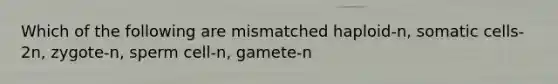Which of the following are mismatched haploid-n, somatic cells-2n, zygote-n, sperm cell-n, gamete-n