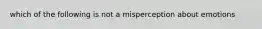 which of the following is not a misperception about emotions