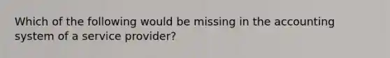 Which of the following would be missing in the accounting system of a service provider?