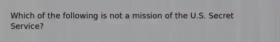 Which of the following is not a mission of the U.S. Secret Service?​