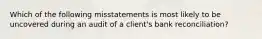 Which of the following misstatements is most likely to be uncovered during an audit of a client's bank reconciliation?