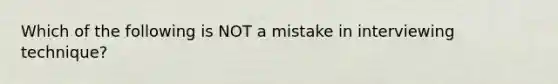 Which of the following is NOT a mistake in interviewing technique?