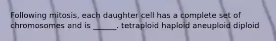 Following mitosis, each daughter cell has a complete set of chromosomes and is ______. tetraploid haploid aneuploid diploid