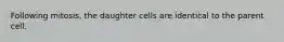 Following mitosis, the daughter cells are identical to the parent cell.