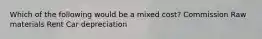 Which of the following would be a mixed cost? Commission Raw materials Rent Car depreciation