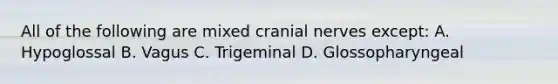 All of the following are mixed <a href='https://www.questionai.com/knowledge/kE0S4sPl98-cranial-nerves' class='anchor-knowledge'>cranial nerves</a> except: A. Hypoglossal B. Vagus C. Trigeminal D. Glossopharyngeal