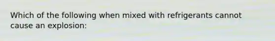 Which of the following when mixed with refrigerants cannot cause an explosion: