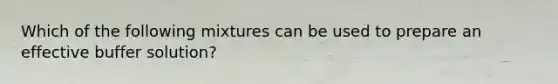 Which of the following mixtures can be used to prepare an effective buffer solution?