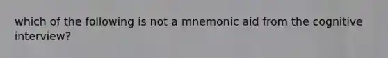 which of the following is not a mnemonic aid from the cognitive interview?