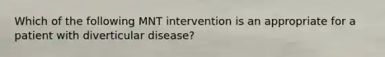 Which of the following MNT intervention is an appropriate for a patient with diverticular disease?