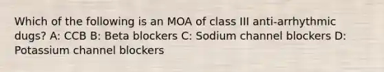 Which of the following is an MOA of class III anti-arrhythmic dugs? A: CCB B: Beta blockers C: Sodium channel blockers D: Potassium channel blockers