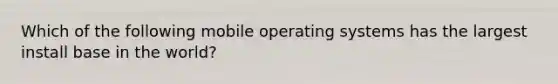 Which of the following mobile operating systems has the largest install base in the world?