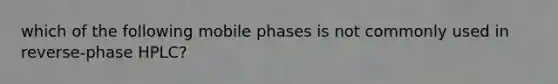 which of the following mobile phases is not commonly used in reverse-phase HPLC?