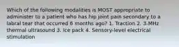 Which of the following modalities is MOST appropriate to administer to a patient who has hip joint pain secondary to a labral tear that occurred 6 months ago? 1. Traction 2. 3-MHz thermal ultrasound 3. Ice pack 4. Sensory-level electrical stimulation