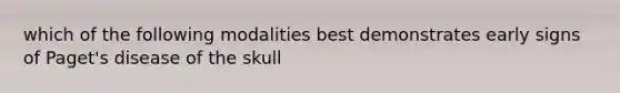 which of the following modalities best demonstrates early signs of Paget's disease of the skull