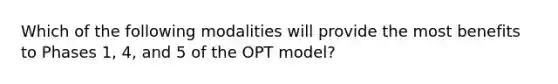 Which of the following modalities will provide the most benefits to Phases 1, 4, and 5 of the OPT model?