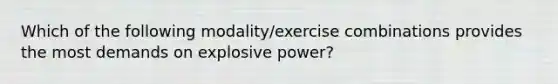 Which of the following modality/exercise combinations provides the most demands on explosive power?