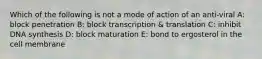 Which of the following is not a mode of action of an anti-viral A: block penetration B: block transcription & translation C: inhibit DNA synthesis D: block maturation E: bond to ergosterol in the cell membrane