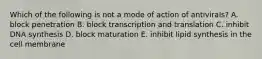 Which of the following is not a mode of action of antivirals? A. block penetration B. block transcription and translation C. inhibit DNA synthesis D. block maturation E. inhibit lipid synthesis in the cell membrane