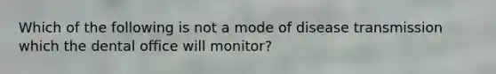 Which of the following is not a mode of disease transmission which the dental office will monitor?