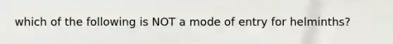 which of the following is NOT a mode of entry for helminths?