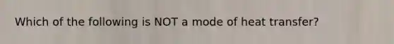 Which of the following is NOT a mode of heat transfer?