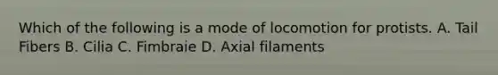 Which of the following is a mode of locomotion for protists. A. Tail Fibers B. Cilia C. Fimbraie D. Axial filaments