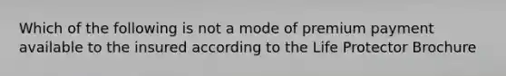 Which of the following is not a mode of premium payment available to the insured according to the Life Protector Brochure