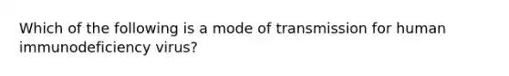 Which of the following is a mode of transmission for human immunodeficiency virus?