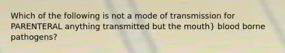 Which of the following is not a mode of transmission for PARENTERAL anything transmitted but the mouth} blood borne pathogens?