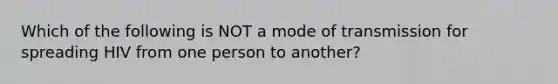 Which of the following is NOT a mode of transmission for spreading HIV from one person to another?